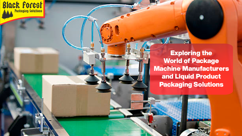 Exploring the World of Package Machine Manufacturers and Liquid Product Packaging Solutions